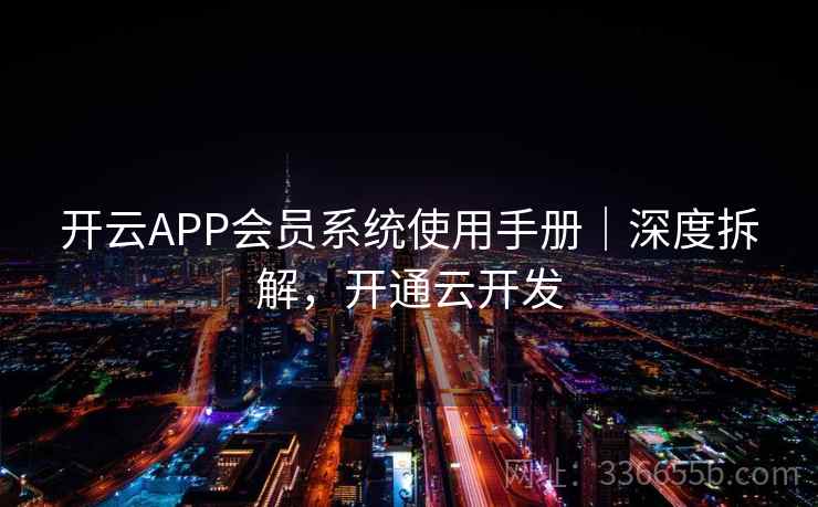 开云APP会员系统使用手册｜深度拆解，开通云开发