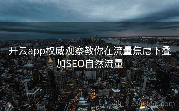 开云app权威观察教你在流量焦虑下叠加SEO自然流量 开云app权威观察教你在流量焦虑下叠加SEO自然流量