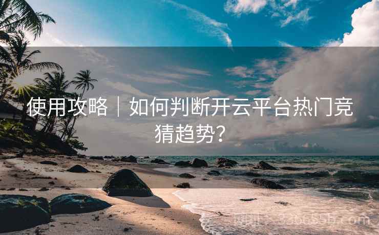 使用攻略|如何判断开云平台热门竞猜趋势? 使用攻略|如何判断开云平台热门竞猜趋势?