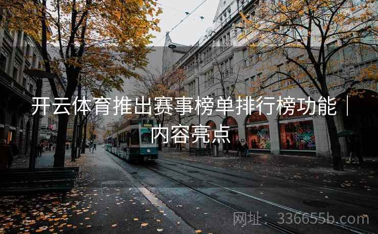 开云体育推出赛事榜单排行榜功能｜内容亮点