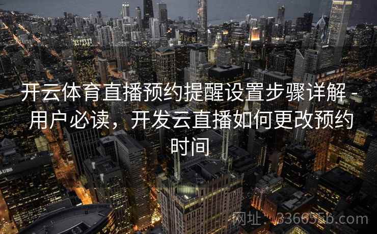 开云体育直播预约提醒设置步骤详解 - 用户必读,开发云直播如何更改预约时间 开云体育直播预约提醒设置步骤详解 - 用户必读,开发云直播如何更改预约时间