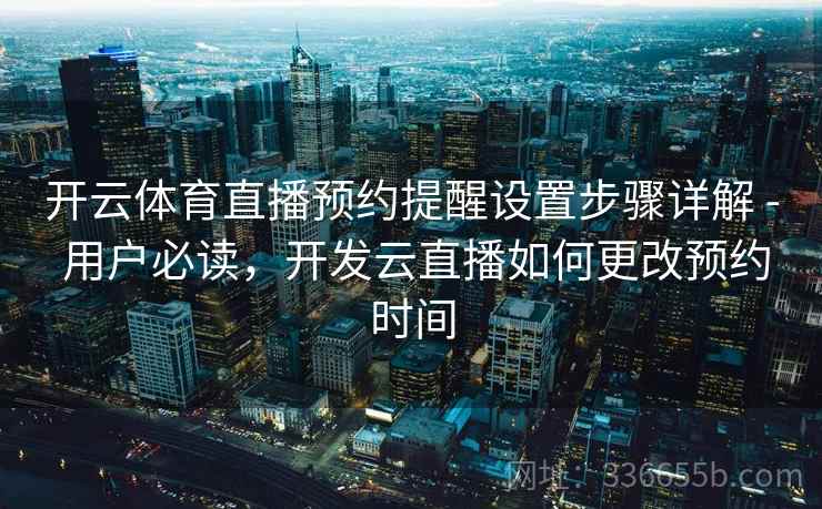 开云体育直播预约提醒设置步骤详解 - 用户必读,开发云直播如何更改预约时间 开云体育直播预约提醒设置步骤详解 - 用户必读,开发云直播如何更改预约时间