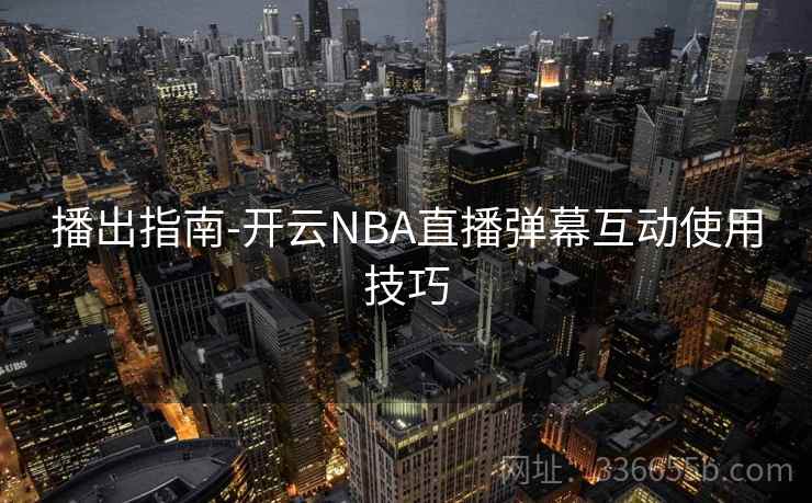 播出指南-开云NBA直播弹幕互动使用技巧 播出指南-开云NBA直播弹幕互动使用技巧