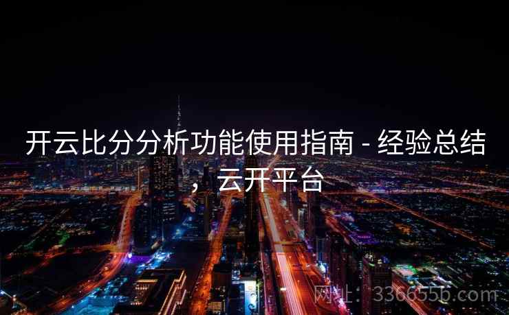 开云比分分析功能使用指南 - 经验总结，云开平台