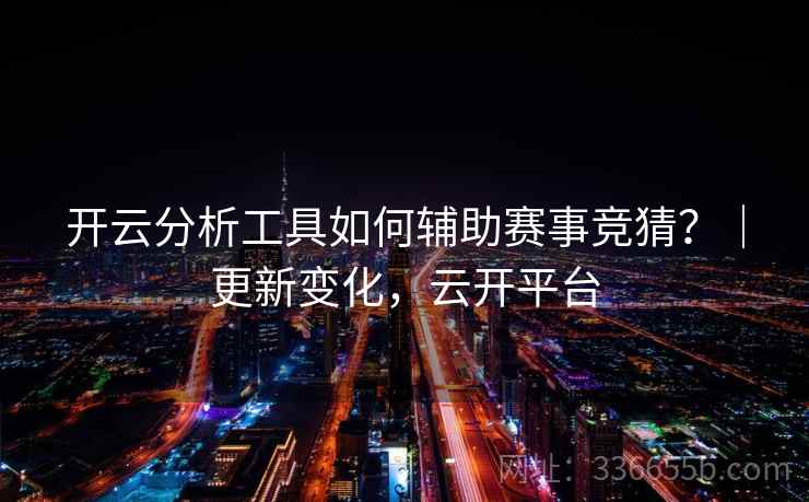 开云分析工具如何辅助赛事竞猜?|更新变化,云开平台 开云分析工具如何辅助赛事竞猜?|更新变化,云开平台