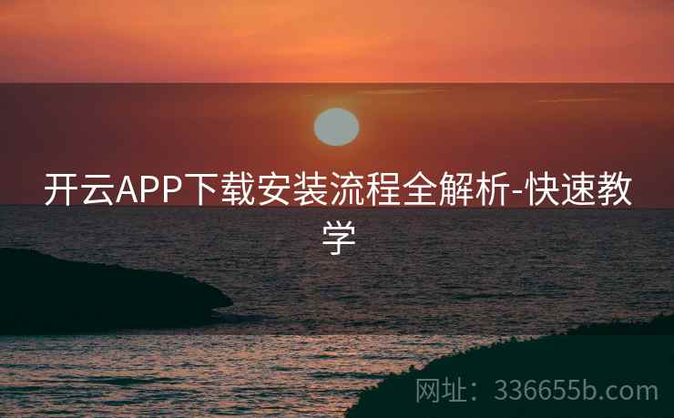开云APP下载安装流程全解析-快速教学 开云APP下载安装流程全解析-快速教学