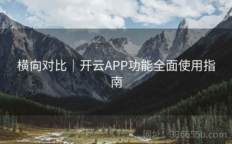 横向对比|开云APP功能全面使用指南 横向对比|开云APP功能全面使用指南