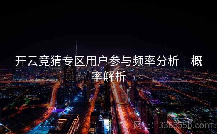 开云竞猜专区用户参与频率分析|概率解析 开云竞猜专区用户参与频率分析|概率解析