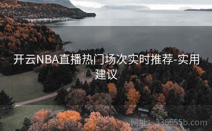 开云NBA直播热门场次实时推荐-实用建议