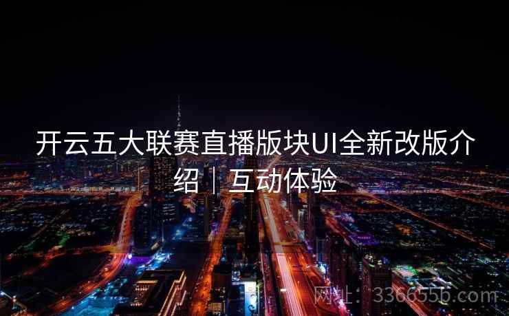 开云五大联赛直播版块UI全新改版介绍|互动体验 开云五大联赛直播版块UI全新改版介绍|互动体验