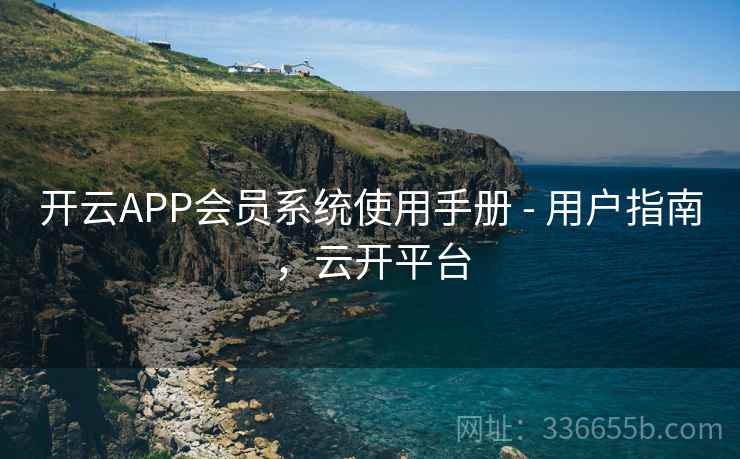 开云APP会员系统使用手册 - 用户指南,云开平台 开云APP会员系统使用手册 - 用户指南,云开平台