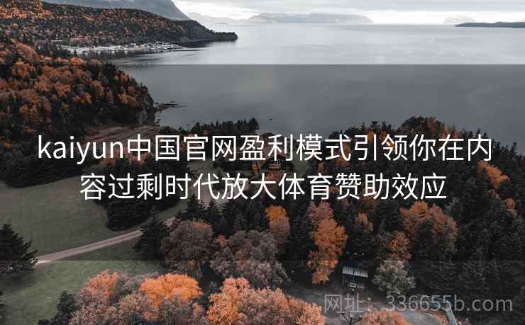 kaiyun中国官网盈利模式引领你在内容过剩时代放大体育赞助效应 kaiyun中国官网盈利模式引领你在内容过剩时代放大体育赞助效应