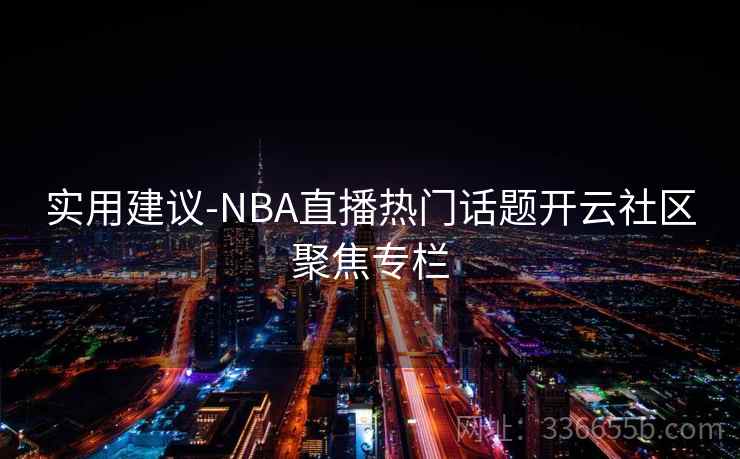 实用建议-NBA直播热门话题开云社区聚焦专栏 实用建议-NBA直播热门话题开云社区聚焦专栏