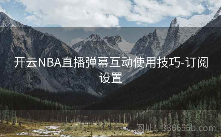 开云NBA直播弹幕互动使用技巧-订阅设置