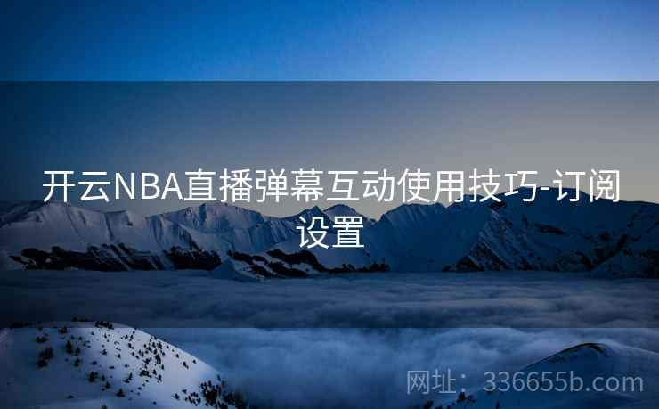 开云NBA直播弹幕互动使用技巧-订阅设置