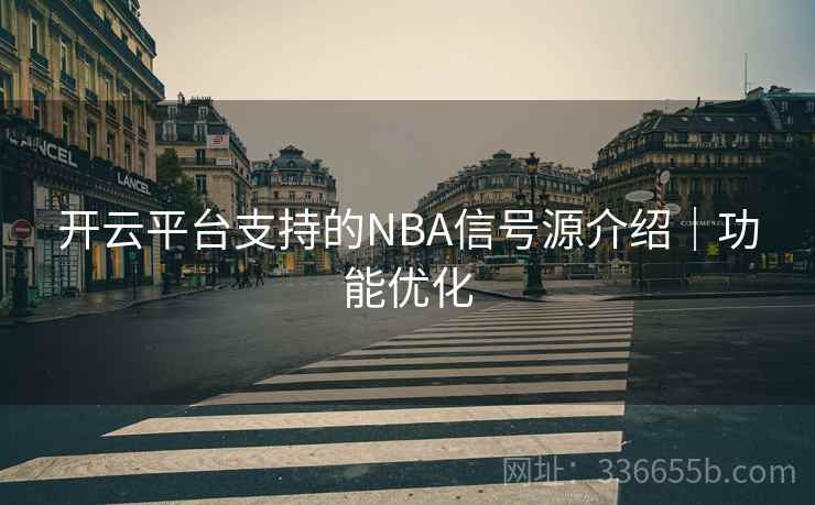 开云平台支持的NBA信号源介绍|功能优化 开云平台支持的NBA信号源介绍|功能优化