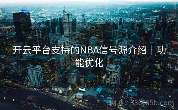 开云平台支持的NBA信号源介绍|功能优化 开云平台支持的NBA信号源介绍|功能优化