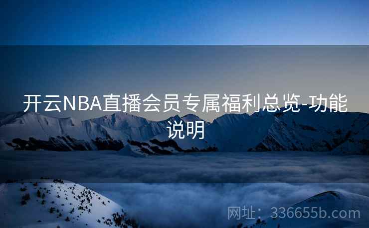 开云NBA直播会员专属福利总览-功能说明 开云NBA直播会员专属福利总览-功能说明