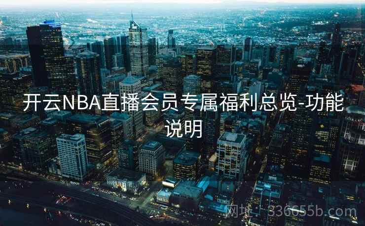 开云NBA直播会员专属福利总览-功能说明 开云NBA直播会员专属福利总览-功能说明