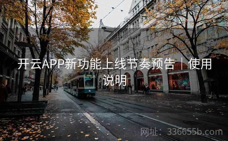 开云APP新功能上线节奏预告|使用说明 开云APP新功能上线节奏预告|使用说明