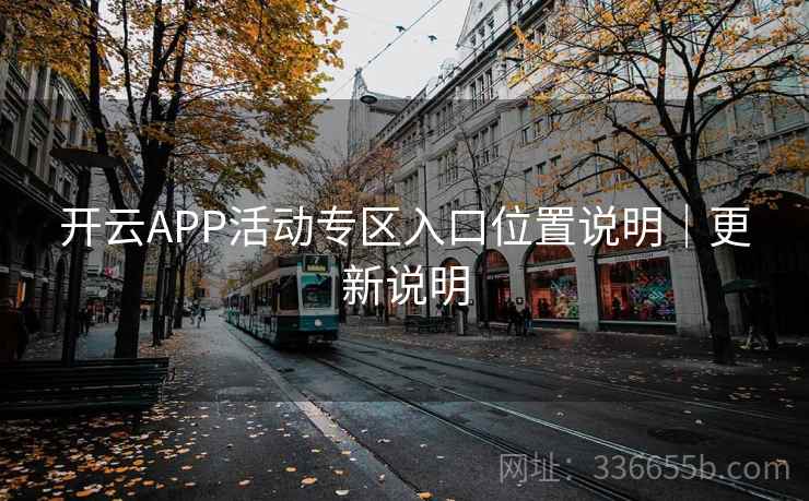 开云APP活动专区入口位置说明｜更新说明