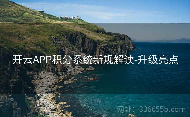 开云APP积分系统新规解读-升级亮点