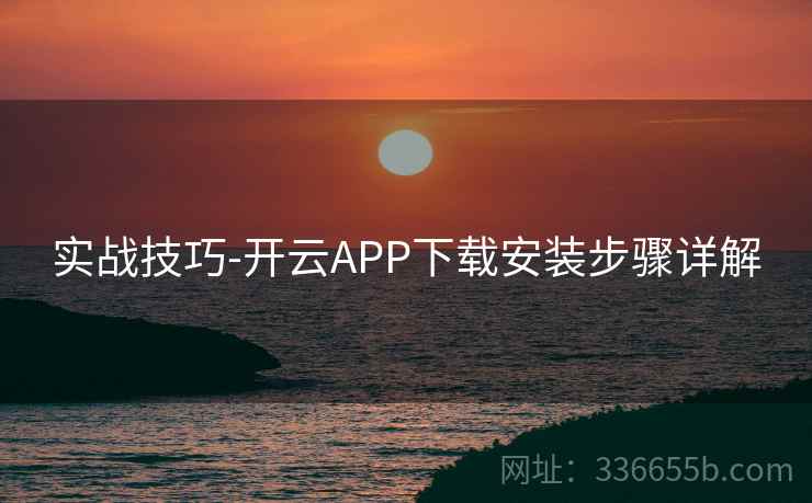 实战技巧-开云APP下载安装步骤详解 实战技巧-开云APP下载安装步骤详解