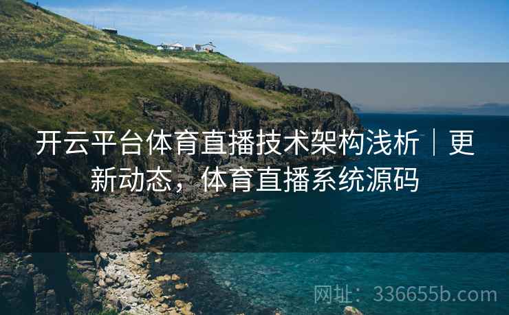 开云平台体育直播技术架构浅析|更新动态,体育直播系统源码 开云平台体育直播技术架构浅析|更新动态,体育直播系统源码