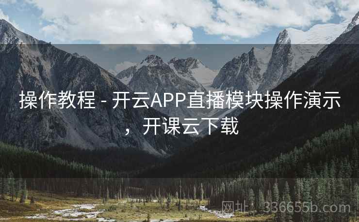 操作教程 - 开云APP直播模块操作演示,开课云下载 操作教程 - 开云APP直播模块操作演示,开课云下载