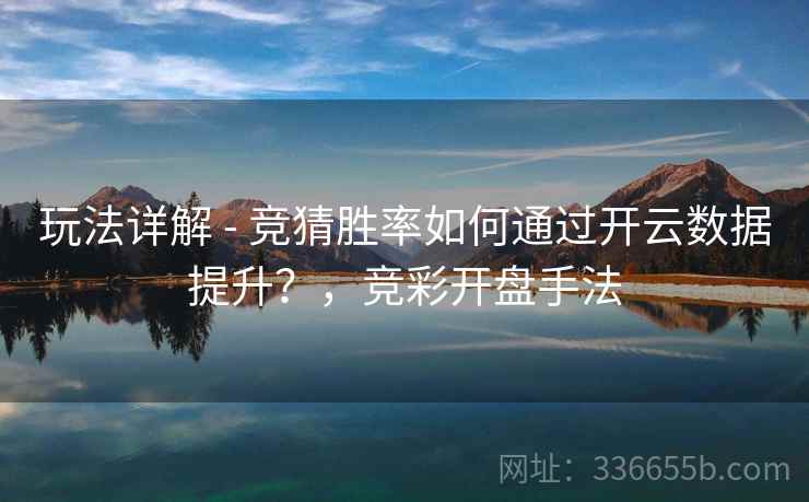 玩法详解 - 竞猜胜率如何通过开云数据提升?,竞彩开盘手法 玩法详解 - 竞猜胜率如何通过开云数据提升?,竞彩开盘手法
