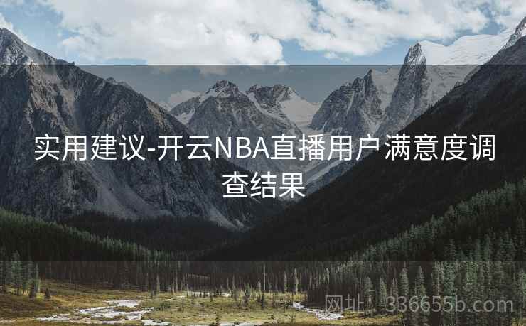 实用建议-开云NBA直播用户满意度调查结果