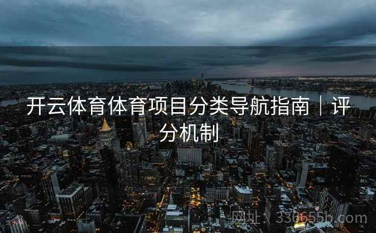 开云体育体育项目分类导航指南|评分机制 开云体育体育项目分类导航指南|评分机制