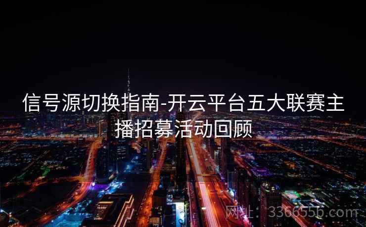 信号源切换指南-开云平台五大联赛主播招募活动回顾