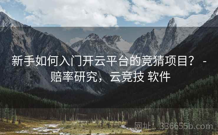 新手如何入门开云平台的竞猜项目？ - 赔率研究，云竞技 软件
