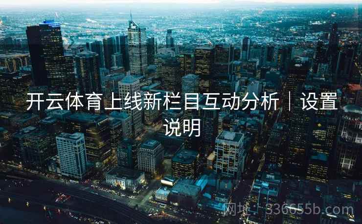 开云体育上线新栏目互动分析|设置说明 开云体育上线新栏目互动分析|设置说明