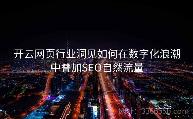 开云网页行业洞见如何在数字化浪潮中叠加SEO自然流量 开云网页行业洞见如何在数字化浪潮中叠加SEO自然流量