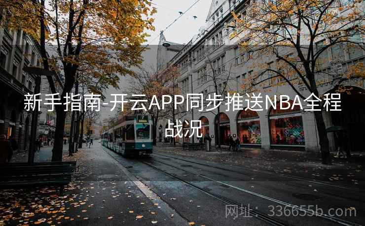 新手指南-开云APP同步推送NBA全程战况 新手指南-开云APP同步推送NBA全程战况