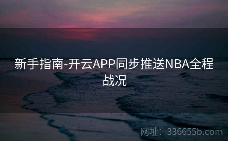 新手指南-开云APP同步推送NBA全程战况 新手指南-开云APP同步推送NBA全程战况