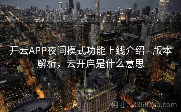 开云APP夜间模式功能上线介绍 - 版本解析,云开启是什么意思 开云APP夜间模式功能上线介绍 - 版本解析,云开启是什么意思