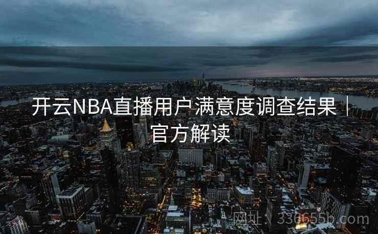 开云NBA直播用户满意度调查结果｜官方解读