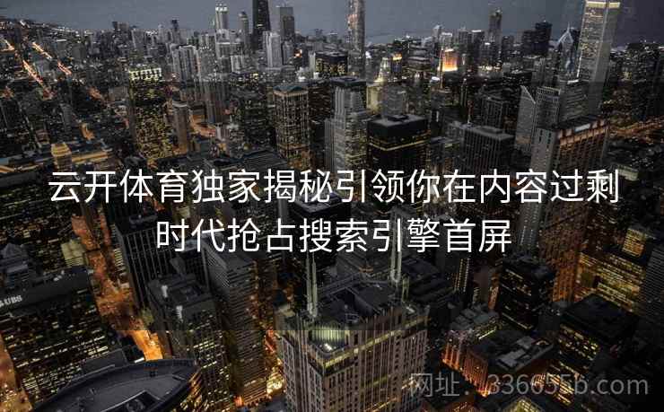 云开体育独家揭秘引领你在内容过剩时代抢占搜索引擎首屏