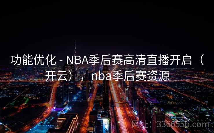功能优化 - NBA季后赛高清直播开启(开云),nba季后赛资源 功能优化 - NBA季后赛高清直播开启(开云),nba季后赛资源