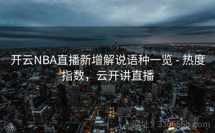 开云NBA直播新增解说语种一览 - 热度指数,云开讲直播 开云NBA直播新增解说语种一览 - 热度指数,云开讲直播