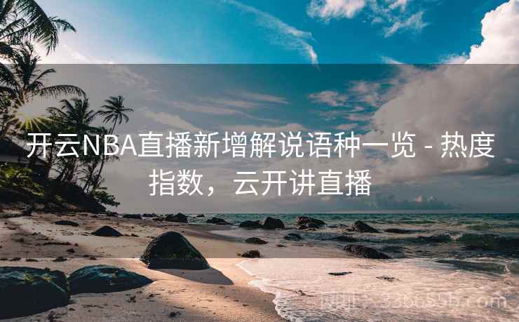 开云NBA直播新增解说语种一览 - 热度指数,云开讲直播 开云NBA直播新增解说语种一览 - 热度指数,云开讲直播