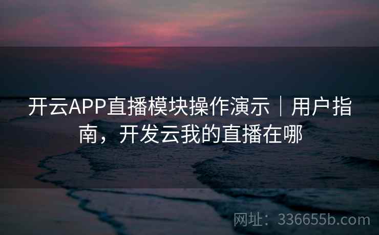 开云APP直播模块操作演示|用户指南,开发云我的直播在哪 开云APP直播模块操作演示|用户指南,开发云我的直播在哪