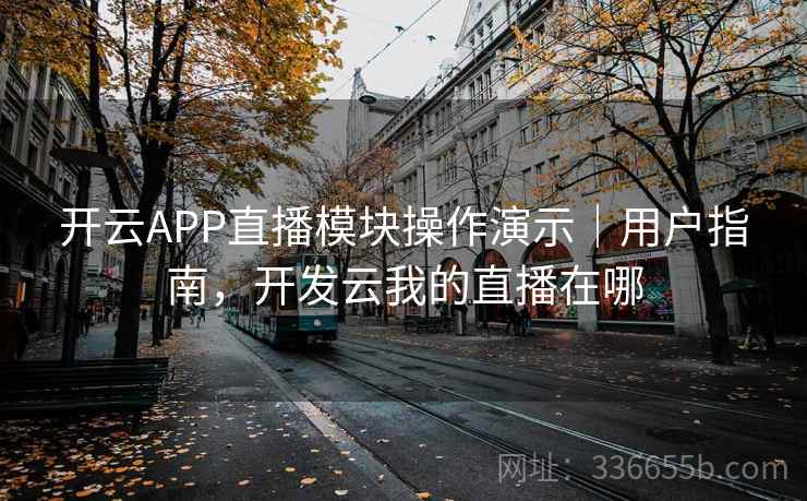 开云APP直播模块操作演示|用户指南,开发云我的直播在哪 开云APP直播模块操作演示|用户指南,开发云我的直播在哪