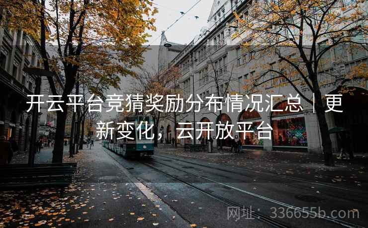 开云平台竞猜奖励分布情况汇总|更新变化,云开放平台 开云平台竞猜奖励分布情况汇总|更新变化,云开放平台