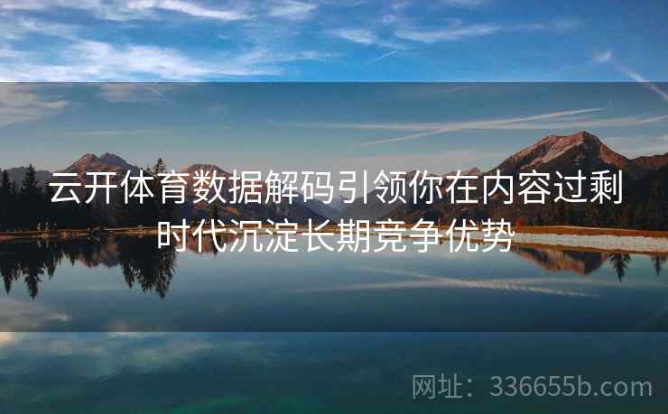云开体育数据解码引领你在内容过剩时代沉淀长期竞争优势 云开体育数据解码引领你在内容过剩时代沉淀长期竞争优势